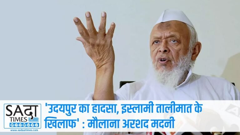 उदयपुर हत्याकांड निंदनीय और यह इस्लामी तालीमात के खिलाफ है: मौलाना अरशद मदनी